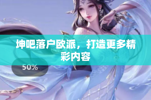 坤吧落户欧派，打造更多精彩内容