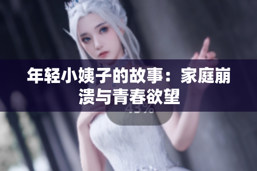 年轻小姨子的故事：家庭崩溃与青春欲望