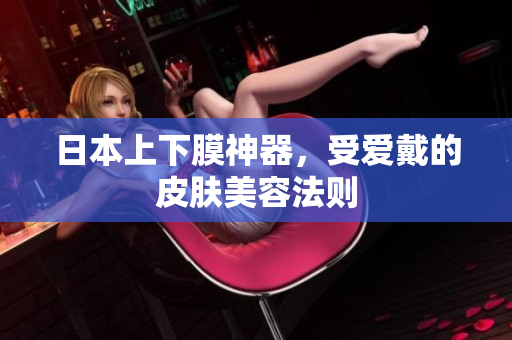 日本上下膜神器，受爱戴的皮肤美容法则