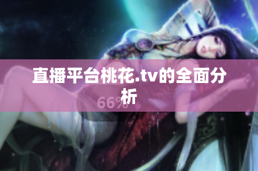 直播平台桃花.tv的全面分析