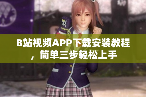 B站视频APP下载安装教程，简单三步轻松上手