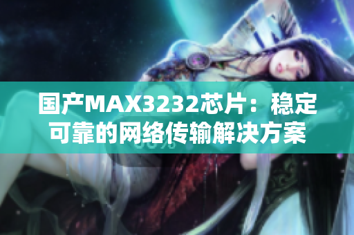 国产MAX3232芯片：稳定可靠的网络传输解决方案