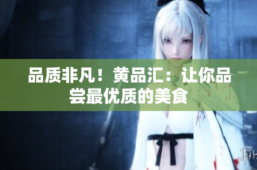 品质非凡！黄品汇：让你品尝最优质的美食