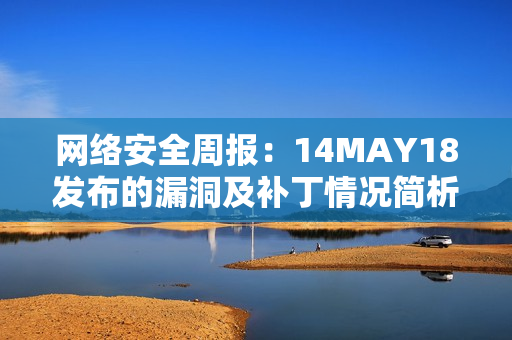 网络安全周报：14MAY18发布的漏洞及补丁情况简析