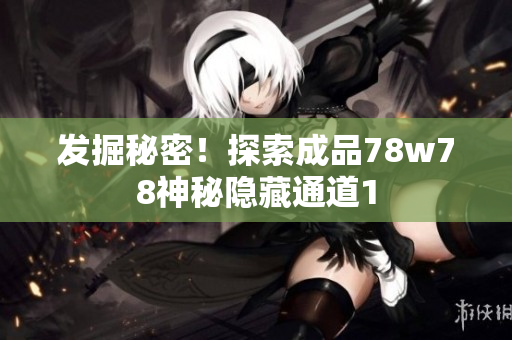 发掘秘密！探索成品78w78神秘隐藏通道1