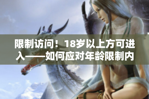 限制访问！18岁以上方可进入——如何应对年龄限制内容