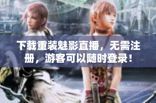 下载重装魅影直播，无需注册，游客可以随时登录！