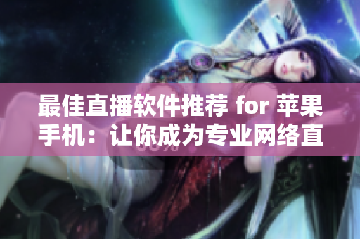 最佳直播软件推荐 for 苹果手机：让你成为专业网络直播达人！