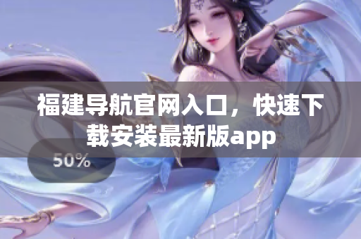 福建导航官网入口，快速下载安装最新版app