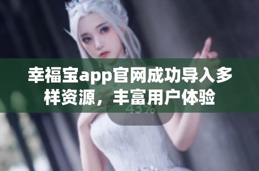 幸福宝app官网成功导入多样资源，丰富用户体验
