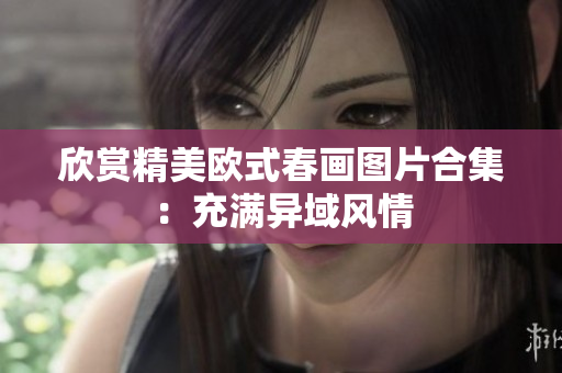 欣赏精美欧式春画图片合集：充满异域风情