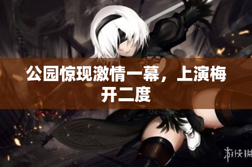 公园惊现激情一幕，上演梅开二度