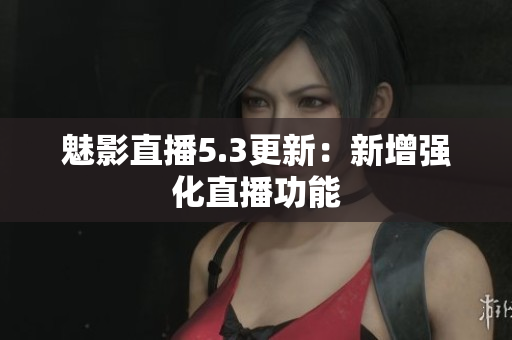 魅影直播5.3更新：新增强化直播功能