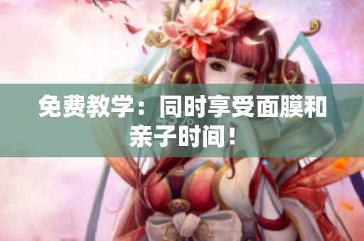 免费教学：同时享受面膜和亲子时间！