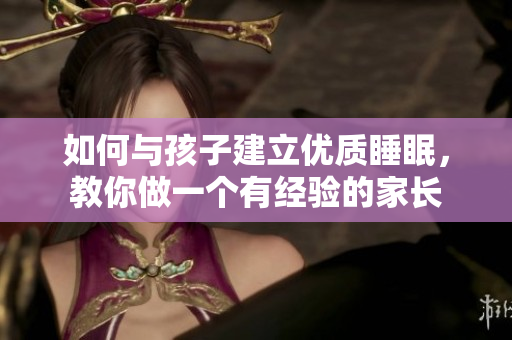 如何与孩子建立优质睡眠，教你做一个有经验的家长