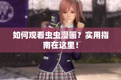 如何观看虫虫漫画？实用指南在这里！