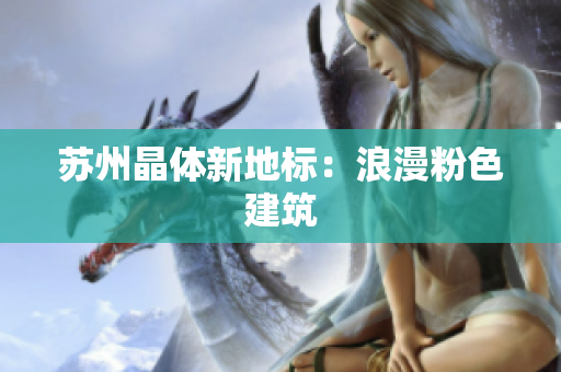 苏州晶体新地标：浪漫粉色建筑