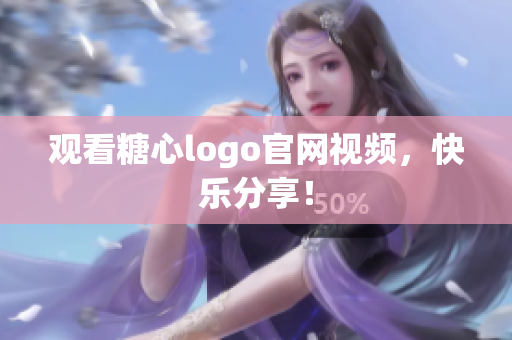 观看糖心logo官网视频，快乐分享！