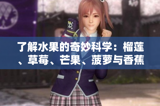 了解水果的奇妙科学：榴莲、草莓、芒果、菠萝与香蕉
