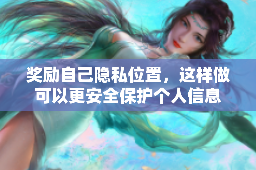 奖励自己隐私位置，这样做可以更安全保护个人信息