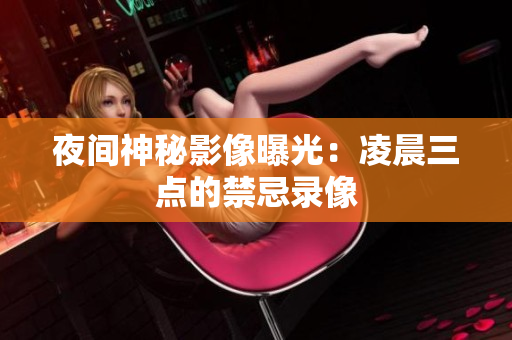 夜间神秘影像曝光：凌晨三点的禁忌录像