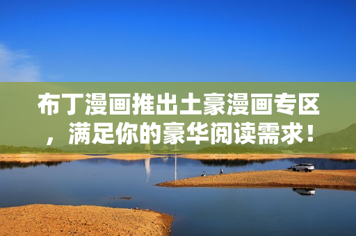 布丁漫画推出土豪漫画专区，满足你的豪华阅读需求！
