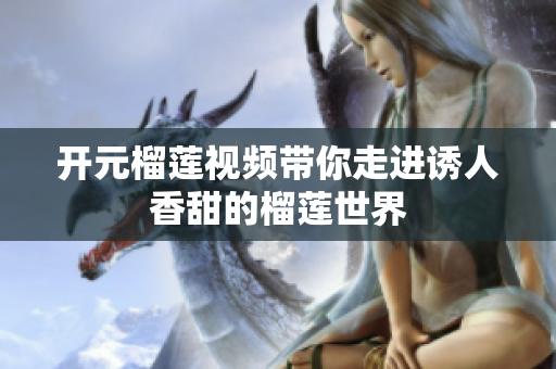 开元榴莲视频带你走进诱人香甜的榴莲世界