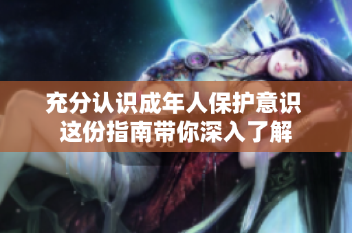 充分认识成年人保护意识 这份指南带你深入了解