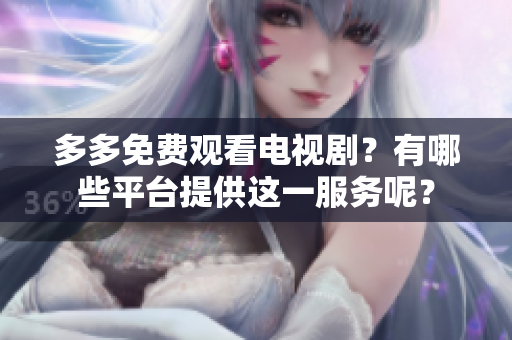 多多免费观看电视剧？有哪些平台提供这一服务呢？