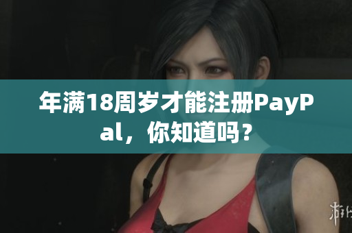年满18周岁才能注册PayPal，你知道吗？