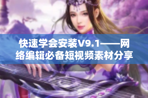 快速学会安装V9.1——网络编辑必备短视频素材分享