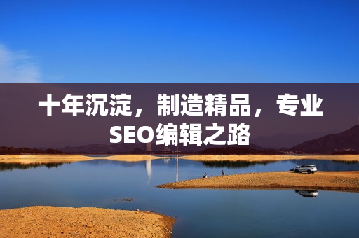 十年沉淀，制造精品，专业SEO编辑之路