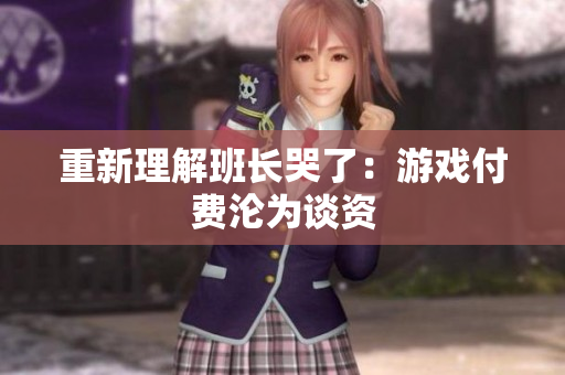 重新理解班长哭了：游戏付费沦为谈资