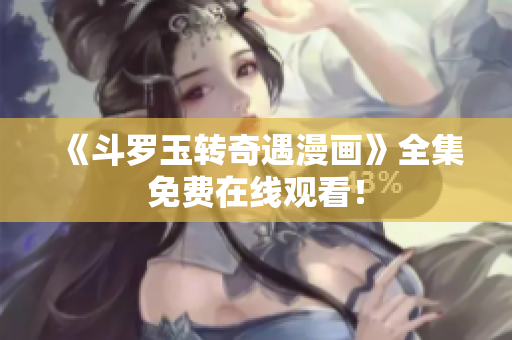 《斗罗玉转奇遇漫画》全集免费在线观看！