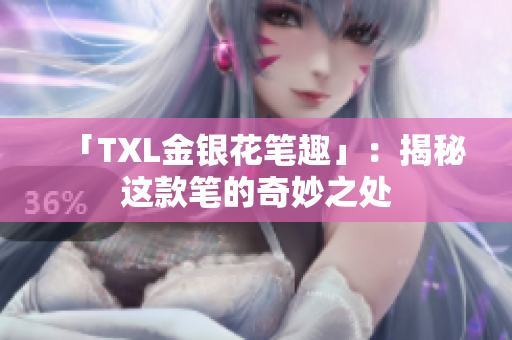 「TXL金银花笔趣」：揭秘这款笔的奇妙之处