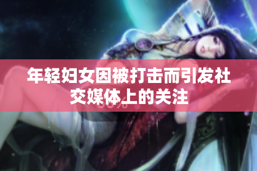 年轻妇女因被打击而引发社交媒体上的关注