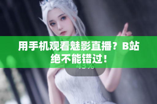 用手机观看魅影直播？B站绝不能错过！
