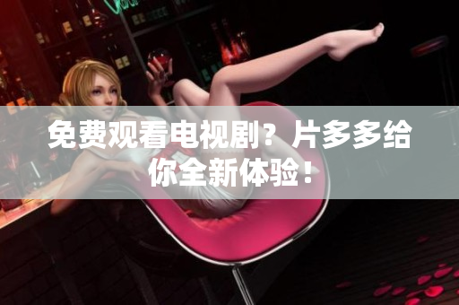 免费观看电视剧？片多多给你全新体验！