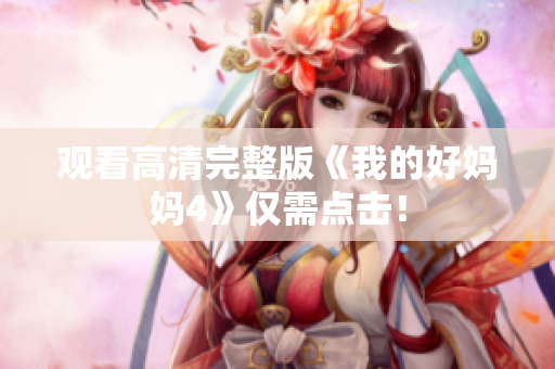观看高清完整版《我的好妈妈4》仅需点击！