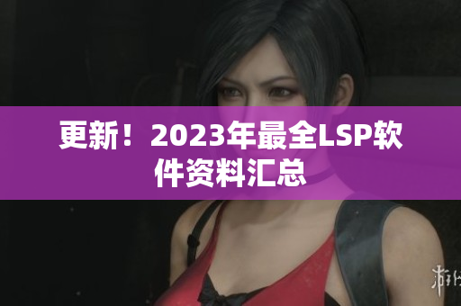 更新！2023年最全LSP软件资料汇总