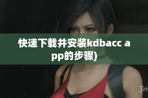 快速下载并安装kdbacc app的步骤)
