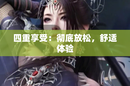 四重享受：彻底放松，舒适体验