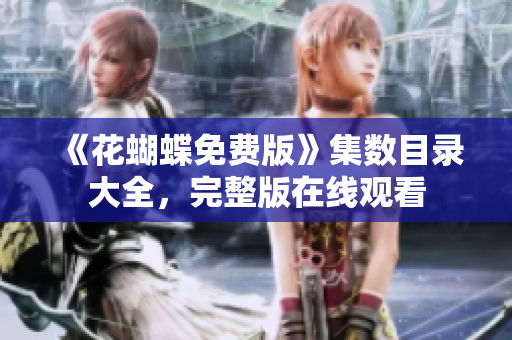 《花蝴蝶免费版》集数目录大全，完整版在线观看