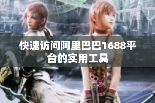 快速访问阿里巴巴1688平台的实用工具