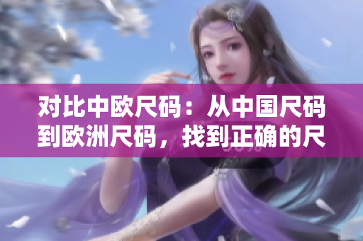 对比中欧尺码：从中国尺码到欧洲尺码，找到正确的尺码