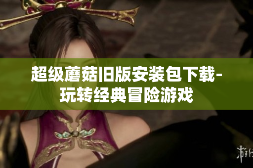 超级蘑菇旧版安装包下载-玩转经典冒险游戏