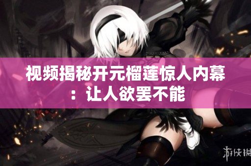 视频揭秘开元榴莲惊人内幕：让人欲罢不能