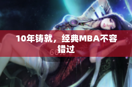 10年铸就，经典MBA不容错过