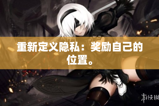 重新定义隐私：奖励自己的位置。