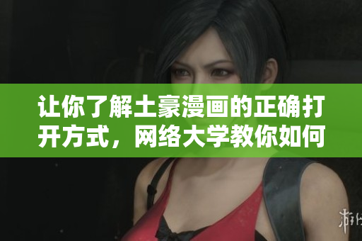 让你了解土豪漫画的正确打开方式，网络大学教你如何见好就收